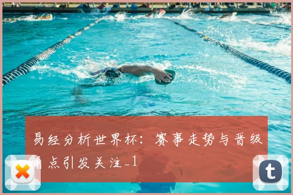 易经分析世界杯：赛事走势与晋级看点引发关注_1