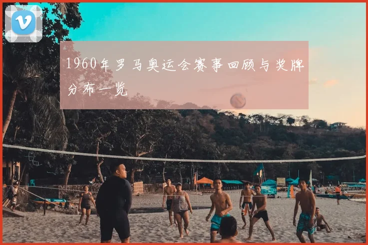1960年罗马奥运会赛事回顾与奖牌分布一览