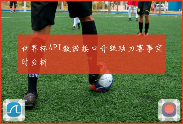 世界杯API数据接口升级助力赛事实时分析