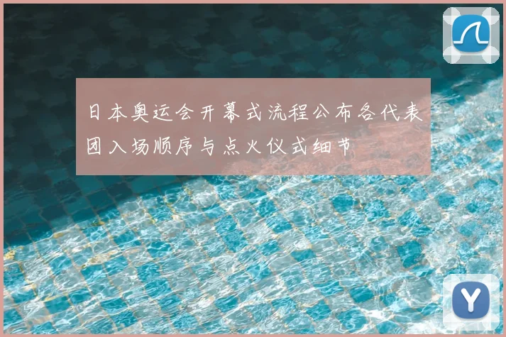 日本奥运会开幕式流程公布各代表团入场顺序与点火仪式细节