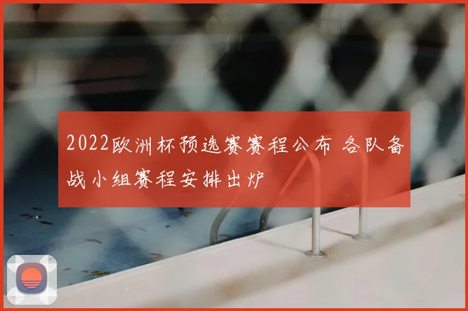 2022欧洲杯预选赛赛程公布 各队备战小组赛程安排出炉