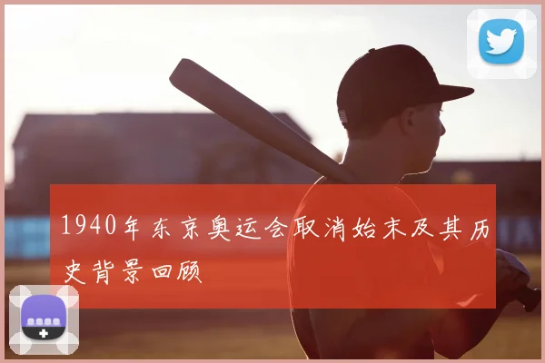 1940年东京奥运会取消始末及其历史背景回顾