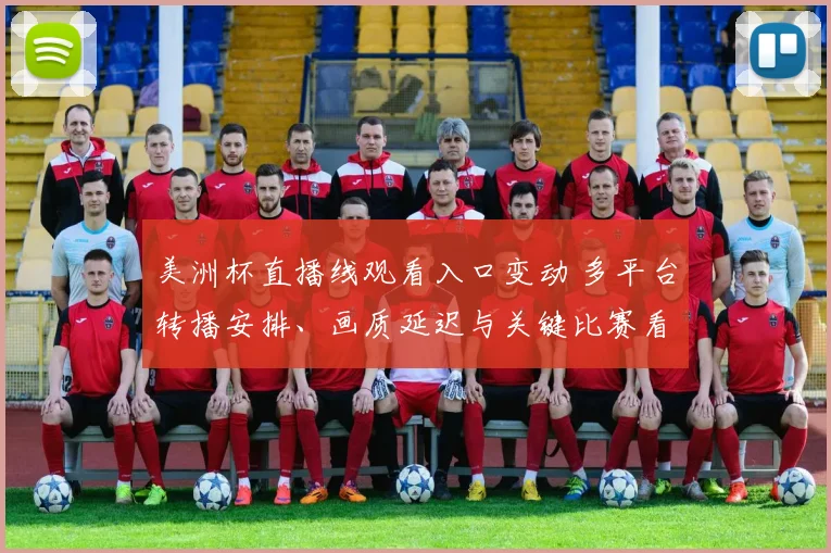 美洲杯直播线观看入口变动 多平台转播安排、画质延迟与关键比赛看点分析