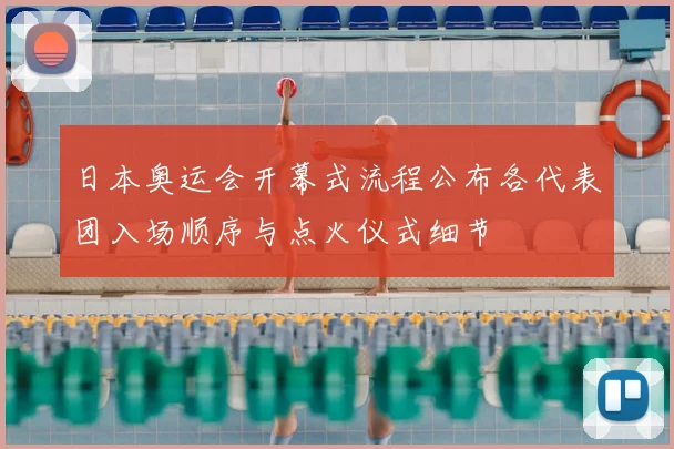 日本奥运会开幕式流程公布各代表团入场顺序与点火仪式细节
