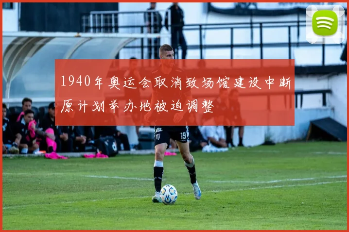 1940年奥运会取消致场馆建设中断原计划举办地被迫调整