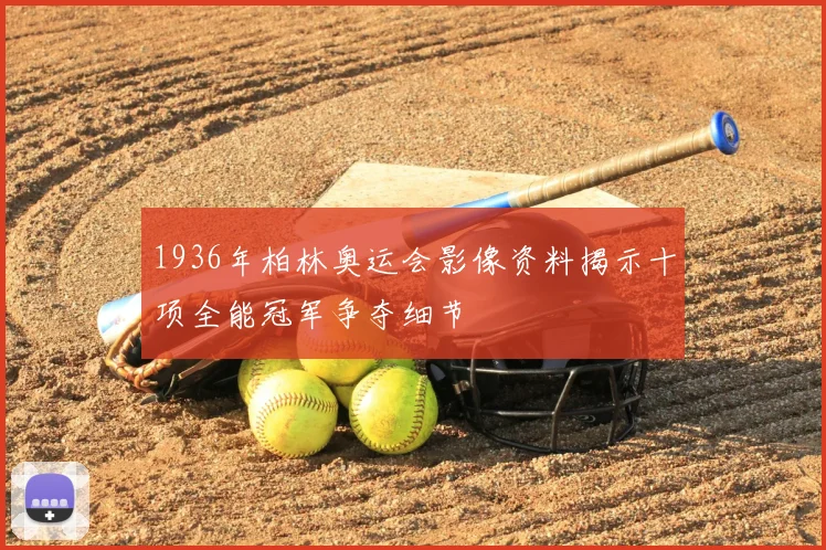 1936年柏林奥运会影像资料揭示十项全能冠军争夺细节