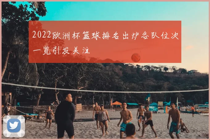 2022欧洲杯篮球排名出炉各队位次一览引发关注