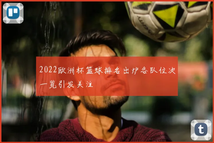 2022欧洲杯篮球排名出炉各队位次一览引发关注