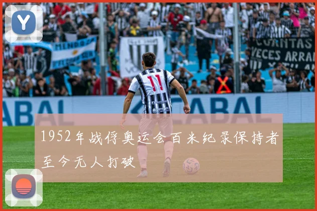 1952年战俘奥运会百米纪录保持者至今无人打破
