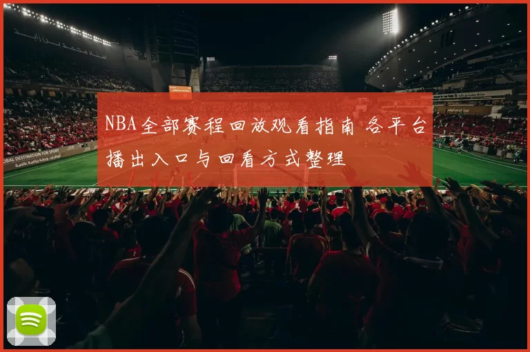 NBA全部赛程回放观看指南 各平台播出入口与回看方式整理