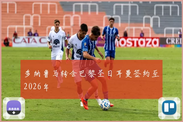 多纳鲁马转会巴黎圣日耳曼签约至2026年