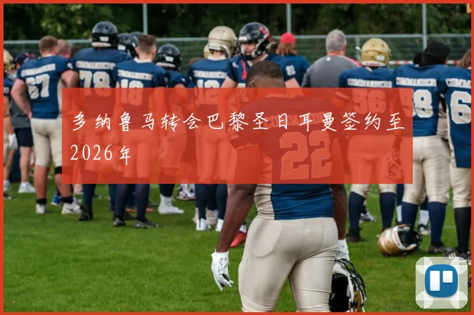 多纳鲁马转会巴黎圣日耳曼签约至2026年