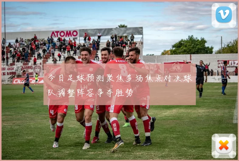 今日足球预测聚焦多场焦点对决球队调整阵容争夺胜势
