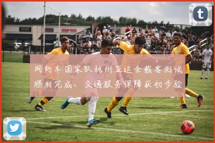 网约车国家队杭州亚运会载客测试顺利完成,交通服务保障获初步验证